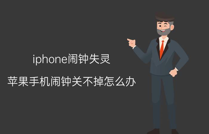 iphone闹钟失灵 苹果手机闹钟关不掉怎么办？